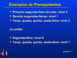 Exemplos de Planejamentos Primeira segunda-feira do mês: nível 0 Demais segundas-feiras: nível 1 Terça, quarta, quinta, sexta-feira: nível 2 ou então: Segunda-feira: nível 0 Terça, quarta, quinta, sexta-feira: nível 1 