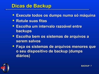 Dicas de Backup Execute todos os dumps numa só máquina Rotule suas fitas Escolha um intervalo razoável entre backups Escolha bem os sistemas de arquivos a serem salvos Faça os sistemas de arquivos menores que o seu dispositivo de backup (dumps diários) 