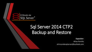 Sql Server 2014 CTP2
Backup and Restore
Expositor:
Ahias Portillo
elrincondesqlserver@outlook.com

 