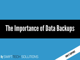 By SWIFTTECH SOLUTIONS
The Importance of Data Backups
 