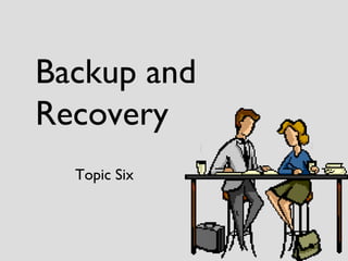 Backup and Recovery Topic Six 