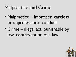 Malpractice and Crime Malpractice – improper, careless or unprofessional conduct Crime – illegal act, punishable by law, contravention of a law 