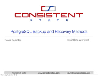 Consistent State www.consistentstate.com kevink@consistentstate.com
PostgreSQL Backup and Recovery Methods
Kevin Kempter Chief Data Architect
Wednesday, September 18, 13
 