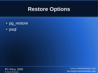Restore Options

 ●   pg_restore
 ●   psql




PG West, 2009                      www.consistentstate.com
by Kevin Kempter                kevink@consistentstate.com
 