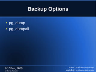 Backup Options

 ●   pg_dump
 ●   pg_dumpall




PG West, 2009                      www.consistentstate.com
by Kevin Kempter                kevink@consistentstate.com
 