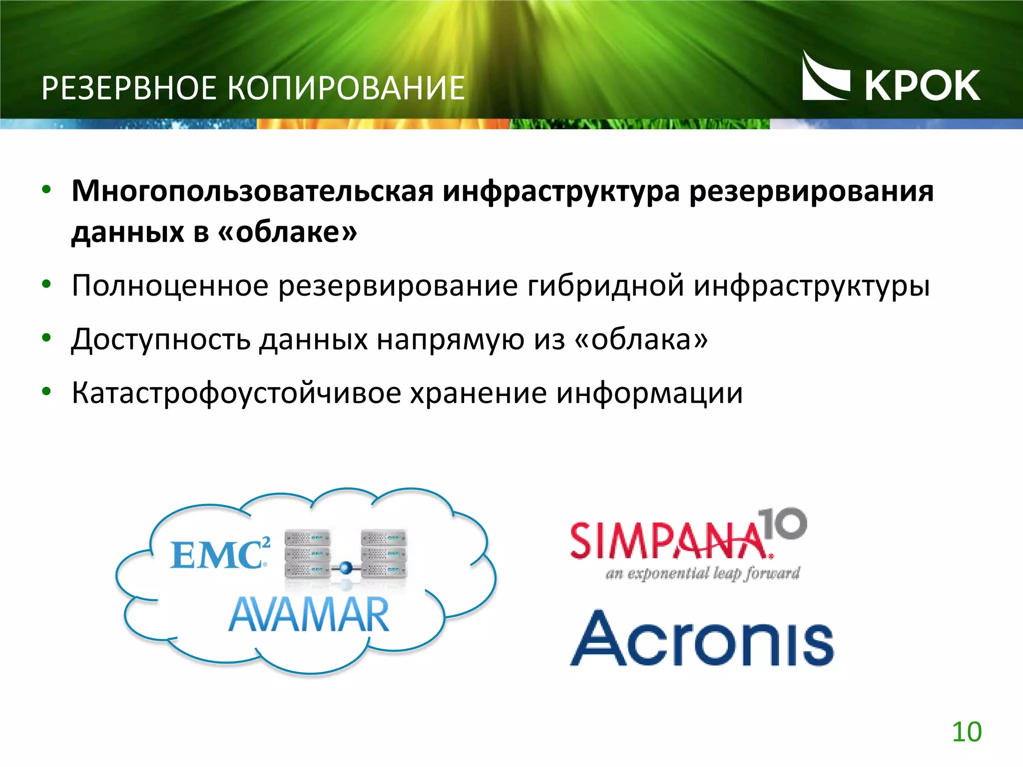 10
РЕЗЕРВНОЕ КОПИРОВАНИЕ
• Многопользовательская инфраструктура резервирования
данных в «облаке»
• Полноценное резервирование гибридной инфраструктуры
• Доступность данных напрямую из «облака»
• Катастрофоустойчивое хранение информации
 