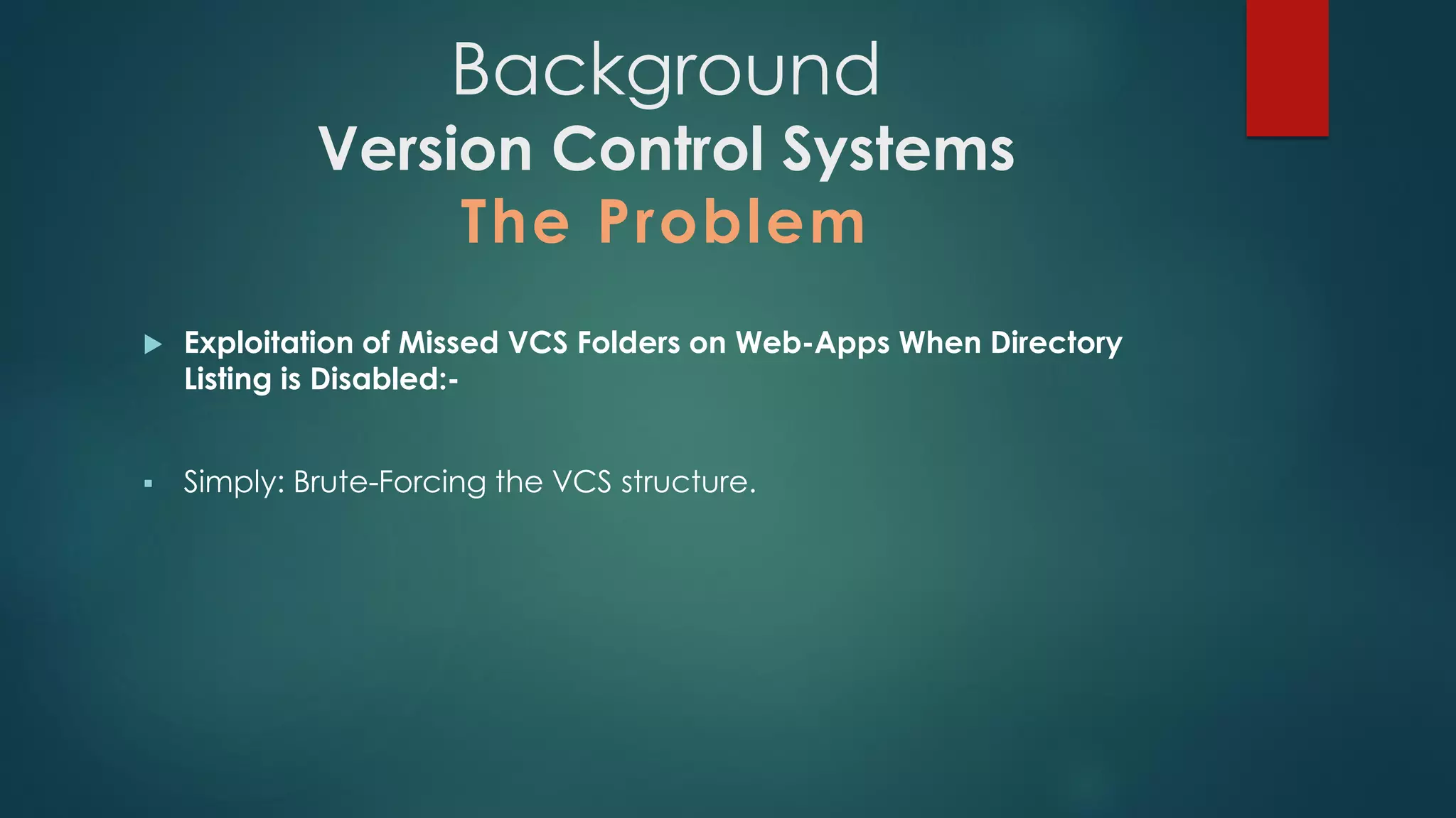  Exploitation of Missed VCS Folders on Web-Apps When Directory
Listing is Disabled:-
 Simply: Brute-Forcing the VCS structure.
Background
Version Control Systems
The Problem
 