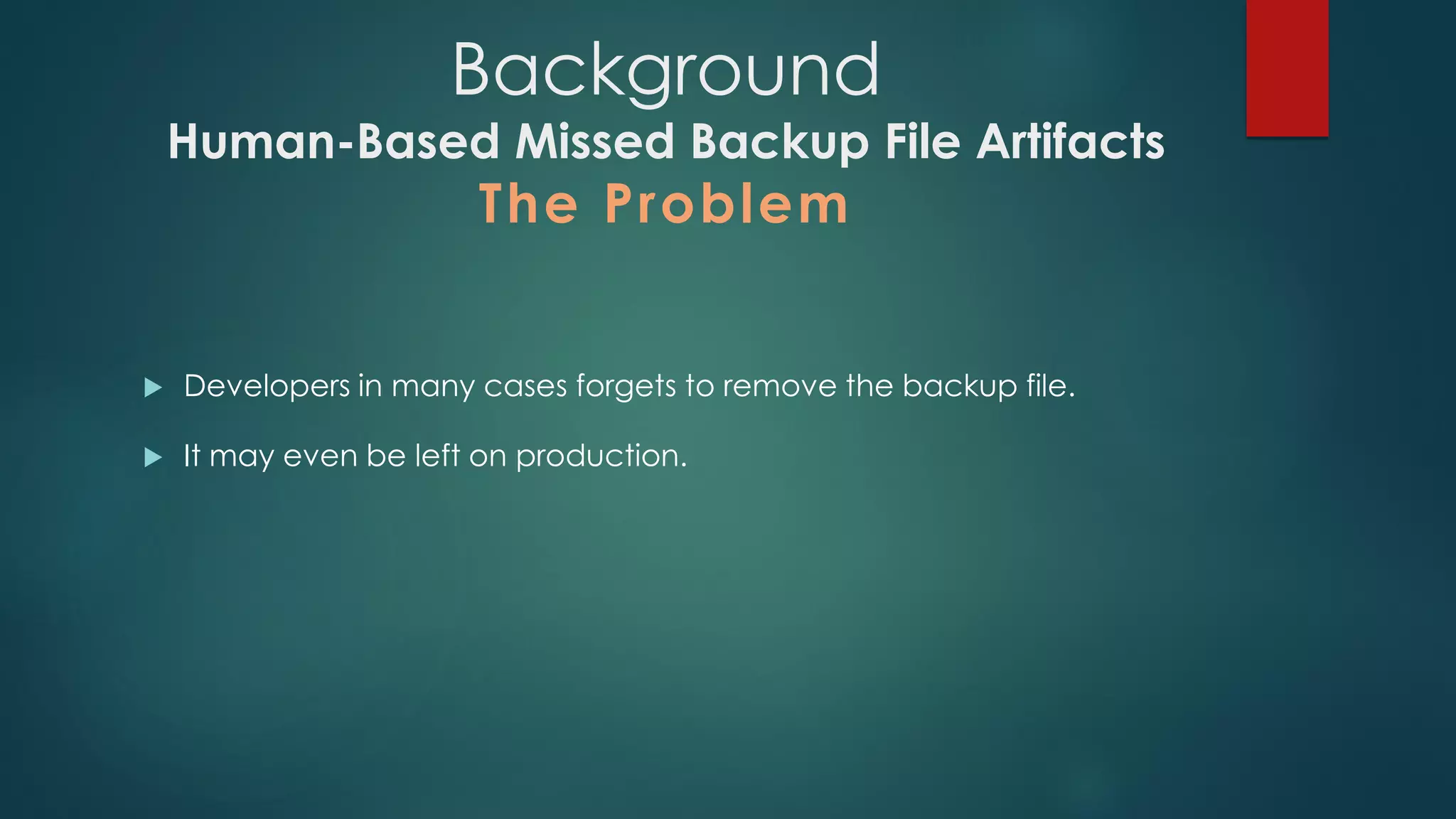  Developers in many cases forgets to remove the backup file.
 It may even be left on production.
Background
Human-Based Missed Backup File Artifacts
The Problem
 