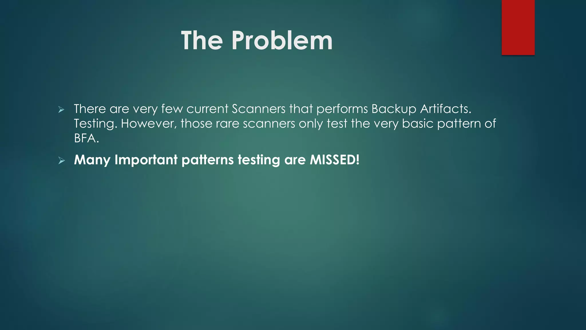  There are very few current Scanners that performs Backup Artifacts. Testing.
However, those rare scanners only test the very basic pattern of BFA.
 Many Important patterns testing are MISSED!
The Problem
 