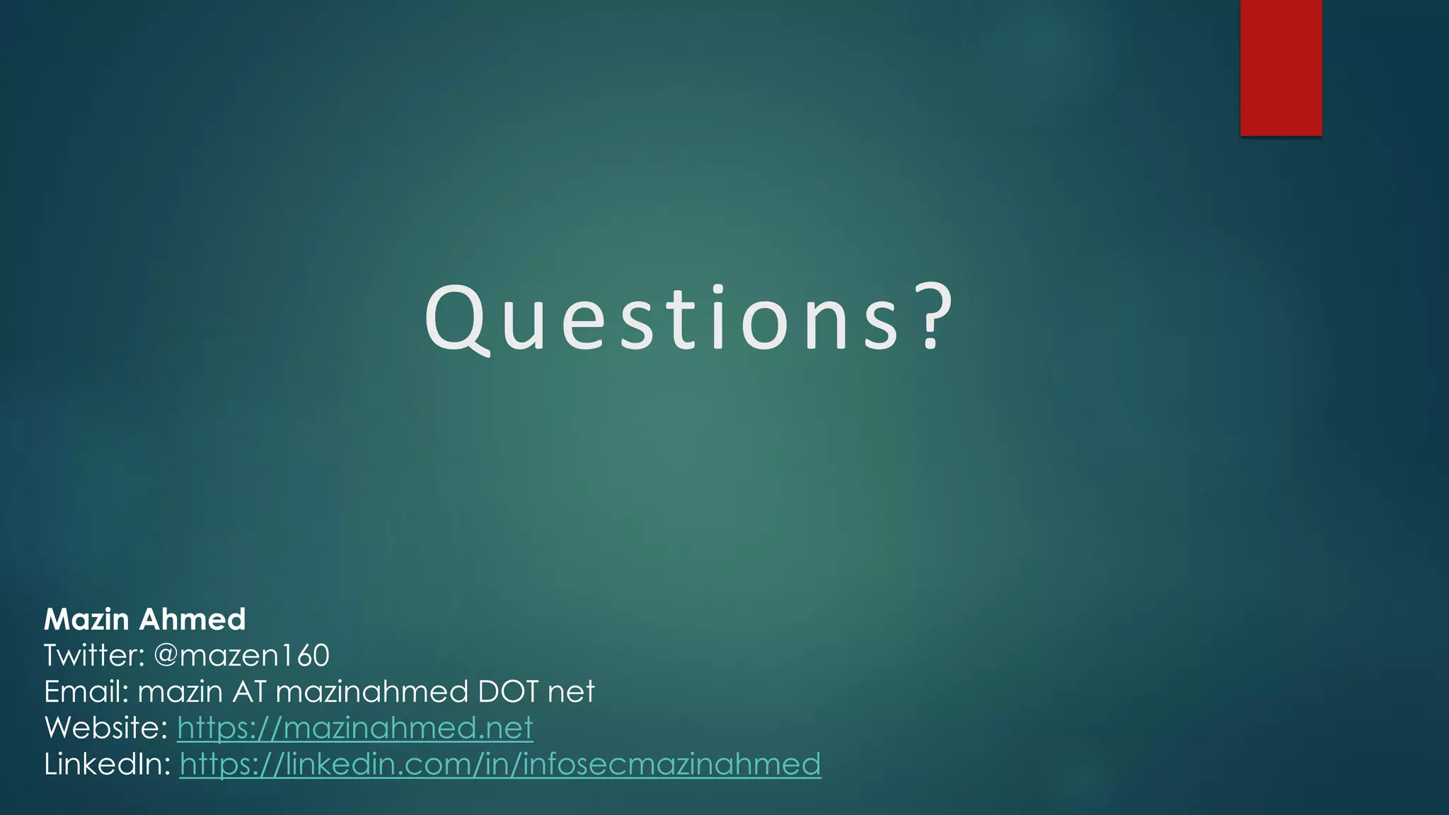 Questions?
Mazin Ahmed
Twitter: @mazen160
Email: mazin AT mazinahmed DOT net
Website: https://mazinahmed.net
LinkedIn: https://linkedin.com/in/infosecmazinahmed
 
