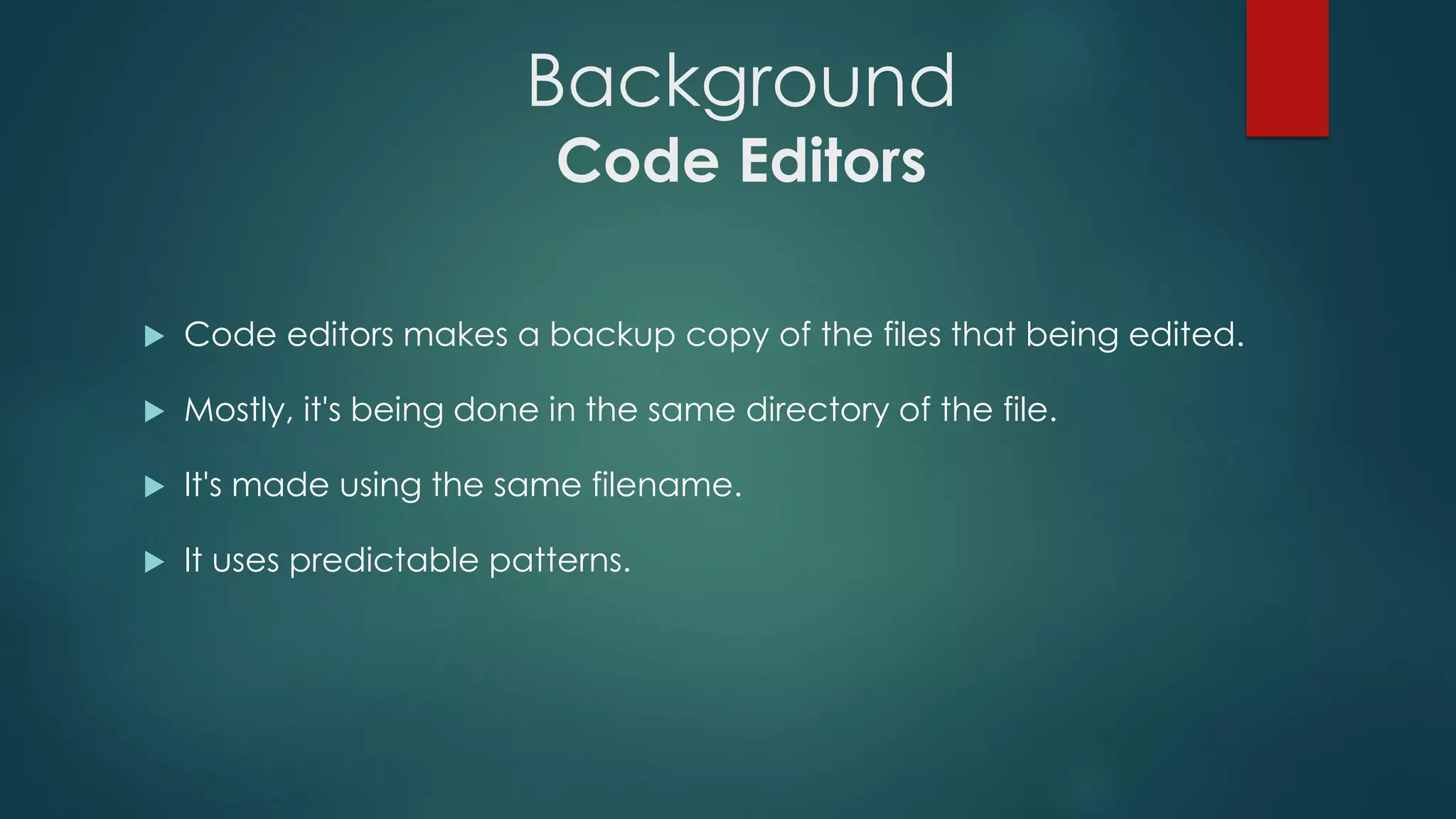 Background
Code Editors
 Code editors makes a backup copy of the files that being edited.
 Mostly, it's being done in the same directory of the file.
 It's made using the same filename.
 It uses predictable patterns.
 
