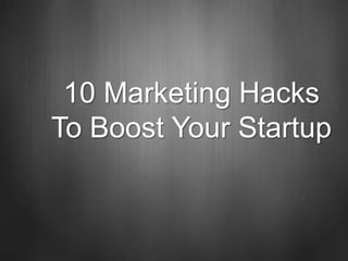 10 Marketing Hacks
To Boost Your Startup
 