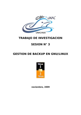 TRABAJO DE INVESTIGACION

         SESION N° 3


GESTION DE BACKUP EN GNU/LINUX




          noviembre, 2009
 