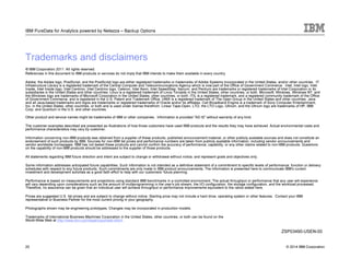 © 2014 IBM Corporation
IBM PureData for Analytics powered by Netezza – Backup Options
20
Trademarks and disclaimers
© IBM Corporation 2011. All rights reserved.
References in this document to IBM products or services do not imply that IBM intends to make them available in every country.
Adobe, the Adobe logo, PostScript, and the PostScript logo are either registered trademarks or trademarks of Adobe Systems Incorporated in the United States, and/or other countries. IT
Infrastructure Library is a registered trademark of the Central Computer and Telecommunications Agency which is now part of the Office of Government Commerce. Intel, Intel logo, Intel
Inside, Intel Inside logo, Intel Centrino, Intel Centrino logo, Celeron, Intel Xeon, Intel SpeedStep, Itanium, and Pentium are trademarks or registered trademarks of Intel Corporation or its
subsidiaries in the United States and other countries. Linux is a registered trademark of Linus Torvalds in the United States, other countries, or both. Microsoft, Windows, Windows NT, and
the Windows logo are trademarks of Microsoft Corporation in the United States, other countries, or both. ITIL is a registered trademark, and a registered community trademark of the Office
of Government Commerce, and is registered in the U.S. Patent and Trademark Office. UNIX is a registered trademark of The Open Group in the United States and other countries. Java
and all Java-based trademarks and logos are trademarks or registered trademarks of Oracle and/or its affiliates. Cell Broadband Engine is a trademark of Sony Computer Entertainment,
Inc. in the United States, other countries, or both and is used under license therefrom. Linear Tape-Open, LTO, the LTO Logo, Ultrium, and the Ultrium logo are trademarks of HP, IBM
Corp. and Quantum in the U.S. and other countries.
Other product and service names might be trademarks of IBM or other companies. Information is provided "AS IS" without warranty of any kind.
The customer examples described are presented as illustrations of how those customers have used IBM products and the results they may have achieved. Actual environmental costs and
performance characteristics may vary by customer.
Information concerning non-IBM products was obtained from a supplier of these products, published announcement material, or other publicly available sources and does not constitute an
endorsement of such products by IBM. Sources for non-IBM list prices and performance numbers are taken from publicly available information, including vendor announcements and
vendor worldwide homepages. IBM has not tested these products and cannot confirm the accuracy of performance, capability, or any other claims related to non-IBM products. Questions
on the capability of non-IBM products should be addressed to the supplier of those products.
All statements regarding IBM future direction and intent are subject to change or withdrawal without notice, and represent goals and objectives only.
Some information addresses anticipated future capabilities. Such information is not intended as a definitive statement of a commitment to specific levels of performance, function or delivery
schedules with respect to any future products. Such commitments are only made in IBM product announcements. The information is presented here to communicate IBM's current
investment and development activities as a good faith effort to help with our customers' future planning.
Performance is based on measurements and projections using standard IBM benchmarks in a controlled environment. The actual throughput or performance that any user will experience
will vary depending upon considerations such as the amount of multiprogramming in the user's job stream, the I/O configuration, the storage configuration, and the workload processed.
Therefore, no assurance can be given that an individual user will achieve throughput or performance improvements equivalent to the ratios stated here.
Prices are suggested U.S. list prices and are subject to change without notice. Starting price may not include a hard drive, operating system or other features. Contact your IBM
representative or Business Partner for the most current pricing in your geography.
Photographs shown may be engineering prototypes. Changes may be incorporated in production models.
Trademarks of International Business Machines Corporation in the United States, other countries, or both can be found on the
World Wide Web at http://www.ibm.com/legal/copytrade.shtml.
ZSP03490-USEN-00
 