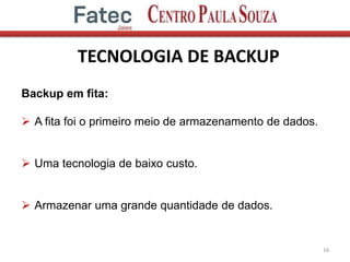 TECNOLOGIA DE BACKUP
16
Backup em fita:
 A fita foi o primeiro meio de armazenamento de dados.
 Uma tecnologia de baixo custo.
 Armazenar uma grande quantidade de dados.
 
