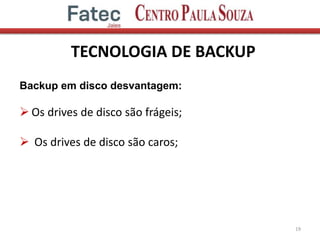 TECNOLOGIA DE BACKUP
19
Backup em disco desvantagem:
 Os drives de disco são frágeis;
 Os drives de disco são caros;
 
