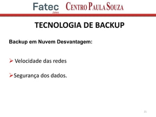 TECNOLOGIA DE BACKUP
21
Backup em Nuvem Desvantagem:
 Velocidade das redes
Segurança dos dados.
 
