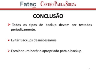 CONCLUSÃO
 Todos os tipos de backup devem ser testados
periodicamente.
 Evitar Backups desnecessários.
 Escolher um horário apropriado para o backup.
25
 