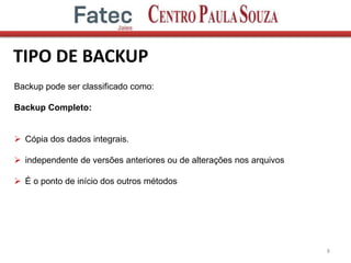 TIPO DE BACKUP
8
Backup pode ser classificado como:
Backup Completo:
 Cópia dos dados integrais.
 independente de versões anteriores ou de alterações nos arquivos
 É o ponto de início dos outros métodos
 