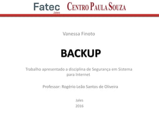 BACKUP
Vanessa Finoto
Jales
2016
Trabalho apresentado a disciplina de Segurança em Sistema
para Internet
Professor: Rogério Leão Santos de Oliveira
 