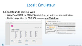 © Jasmine Brien 2016-07-23
Local : Émulateur
1.Émulateur de serveur Web :
• WAMP ou XAMP ou MAMP (gratuits) ou un autre sur son ordinateur
• Qui inclus gestion de BDD SQL, comme phpMyAdmin
 