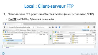 © Jasmine Brien 2016-07-23
Local : Client-serveur FTP
3. Client-serveur FTP pour transférer les fichiers (mieux connexion SFTP)
• FireFTP ou FileZilla, Cyberduck ou un autre
 