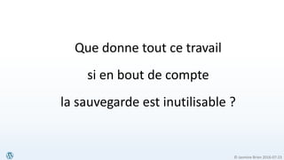 © Jasmine Brien 2016-07-23
Que donne tout ce travail
si en bout de compte
la sauvegarde est inutilisable ?
 
