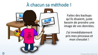 © Jasmine Brien 2016-07-23
À chacun sa méthode !
Faites des backups
qu’ils disaient, juste
besoin de prendre une
image de vos données.
J’ai immédiatement
pris mes pinceaux et
mon chevalet !
 