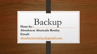 BackupDone by :
Aboubacar Ahamada Roufay
Email:
aboubacarroufays@gmail.com
 