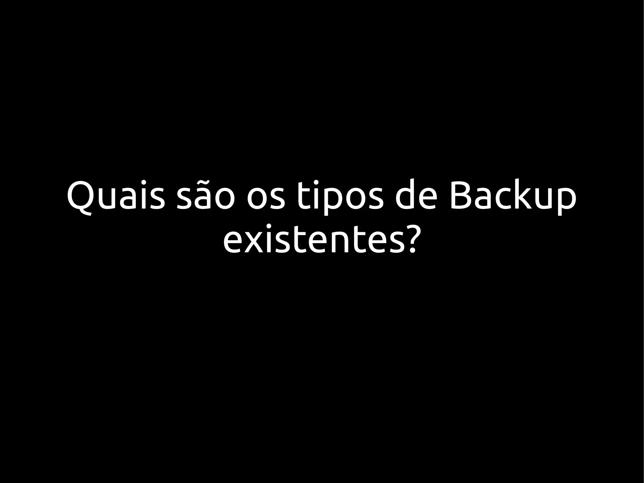 Quais são os tipos de Backup
        existentes?
 