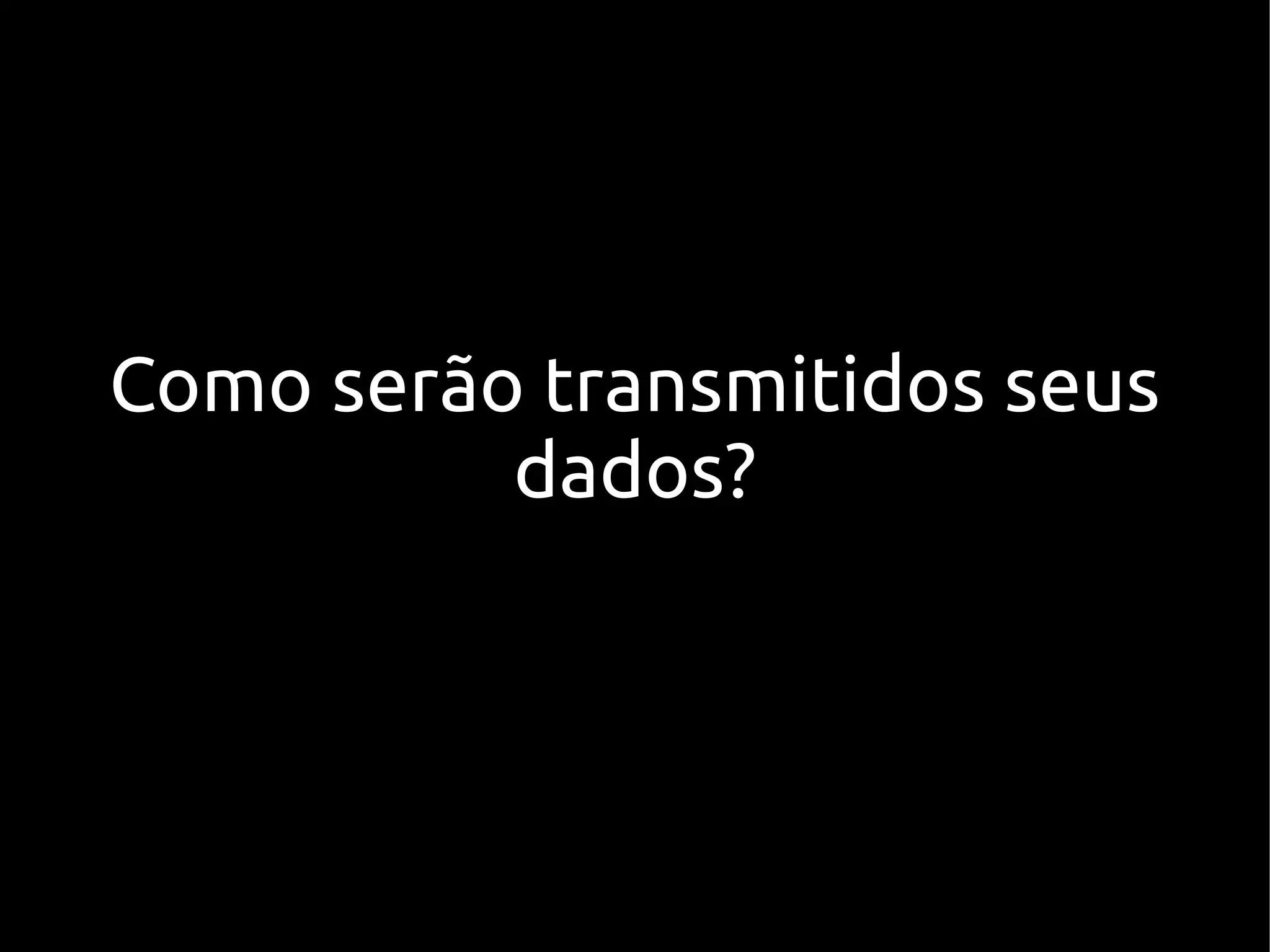 Como serão transmitidos seus
          dados?
 