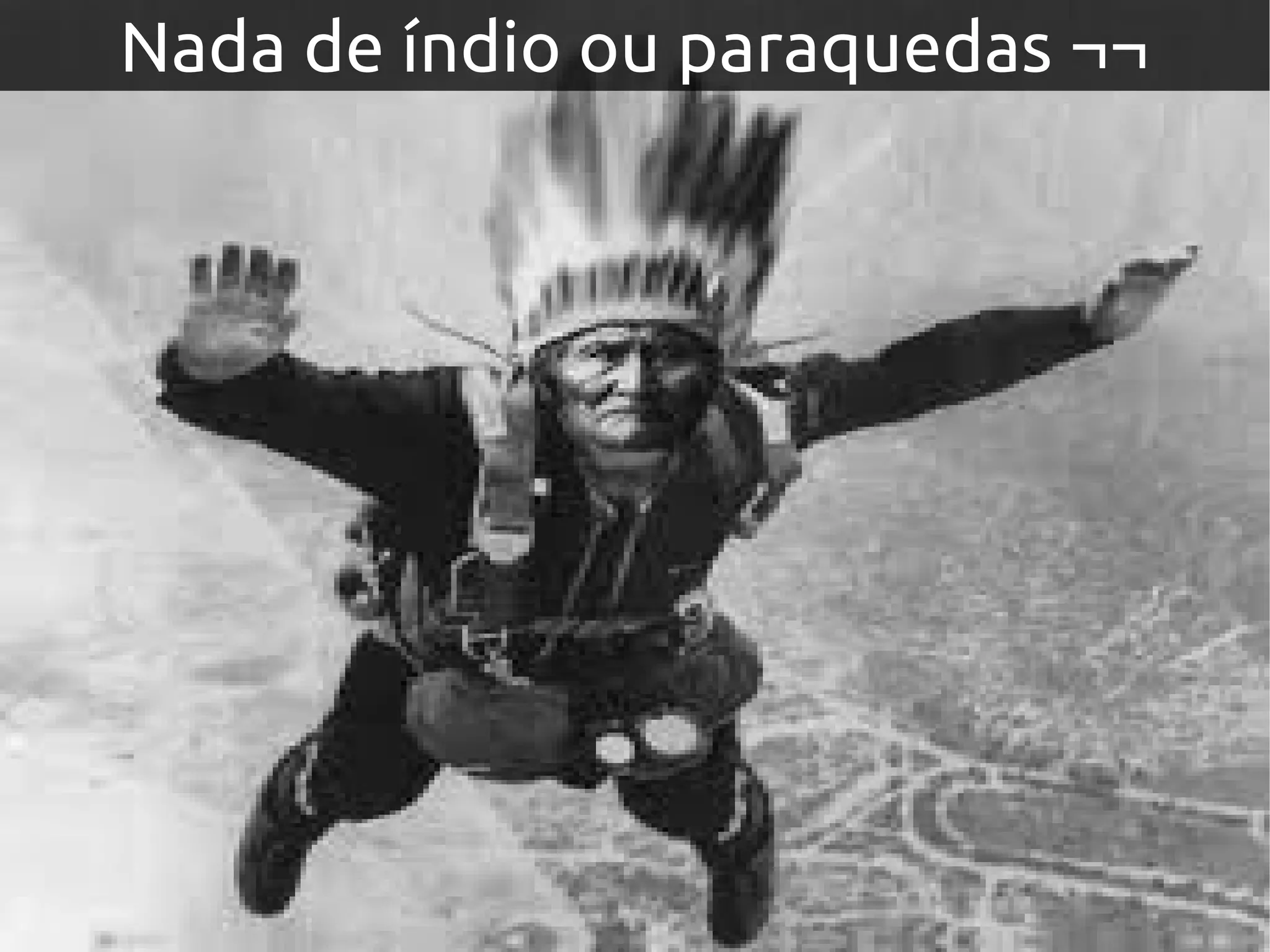 Nada de índio ou paraquedas ¬¬
 