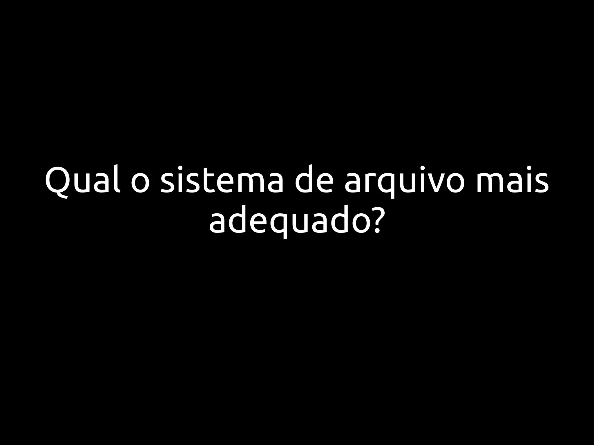 Qual o sistema de arquivo mais
           adequado?
 