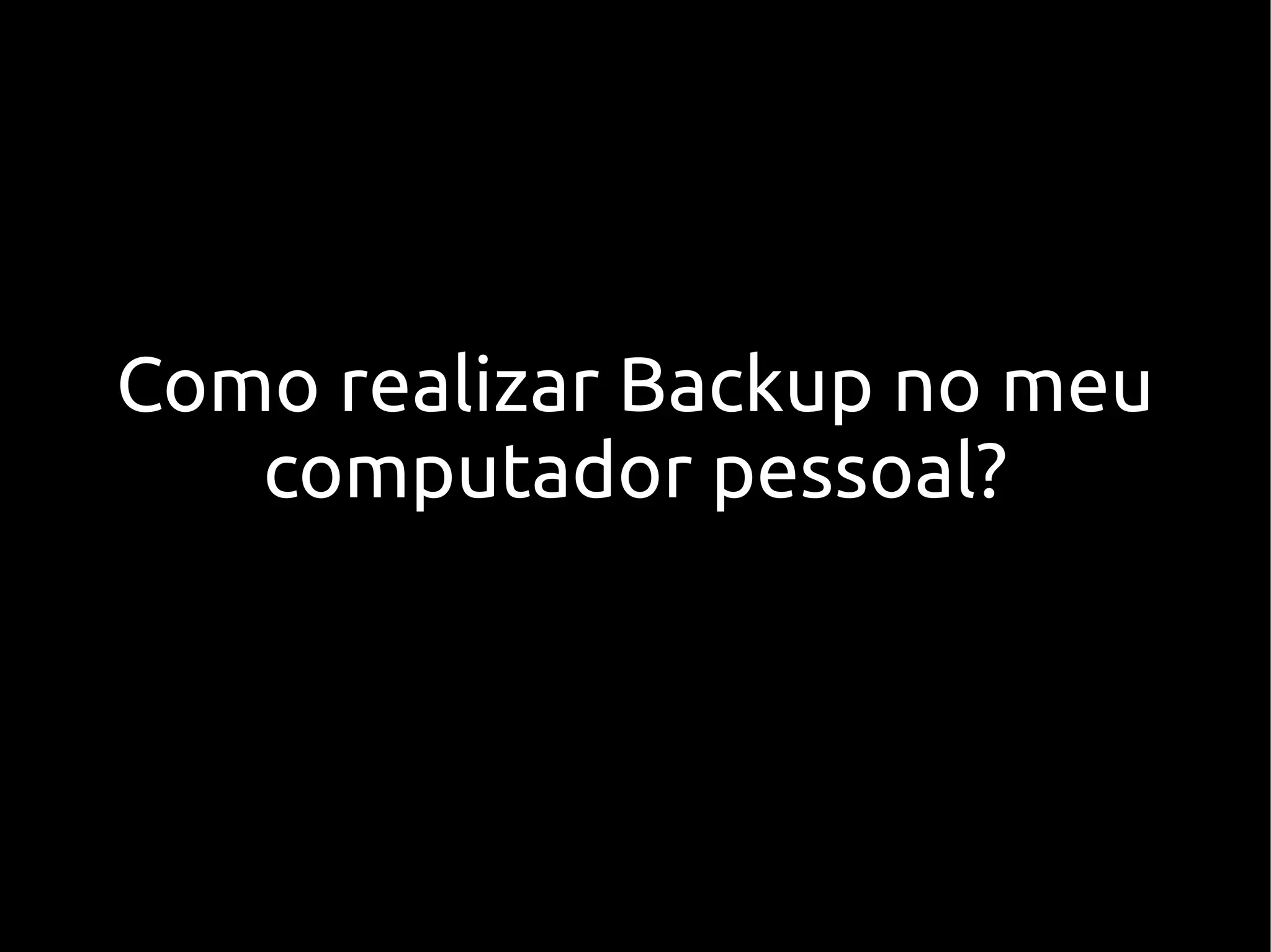 Como realizar Backup no meu
   computador pessoal?
 