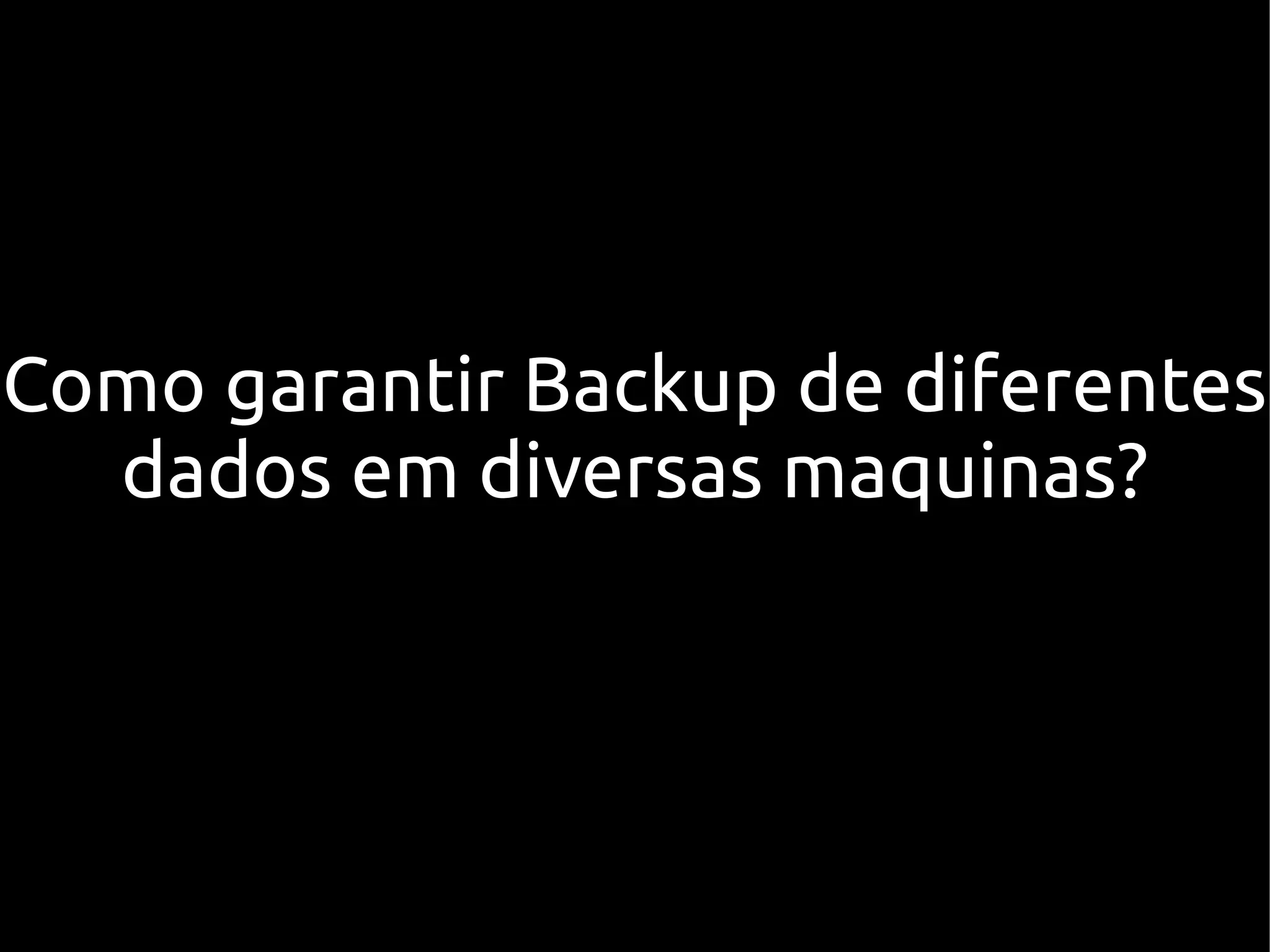 Como garantir Backup de diferentes
  dados em diversas maquinas?
 