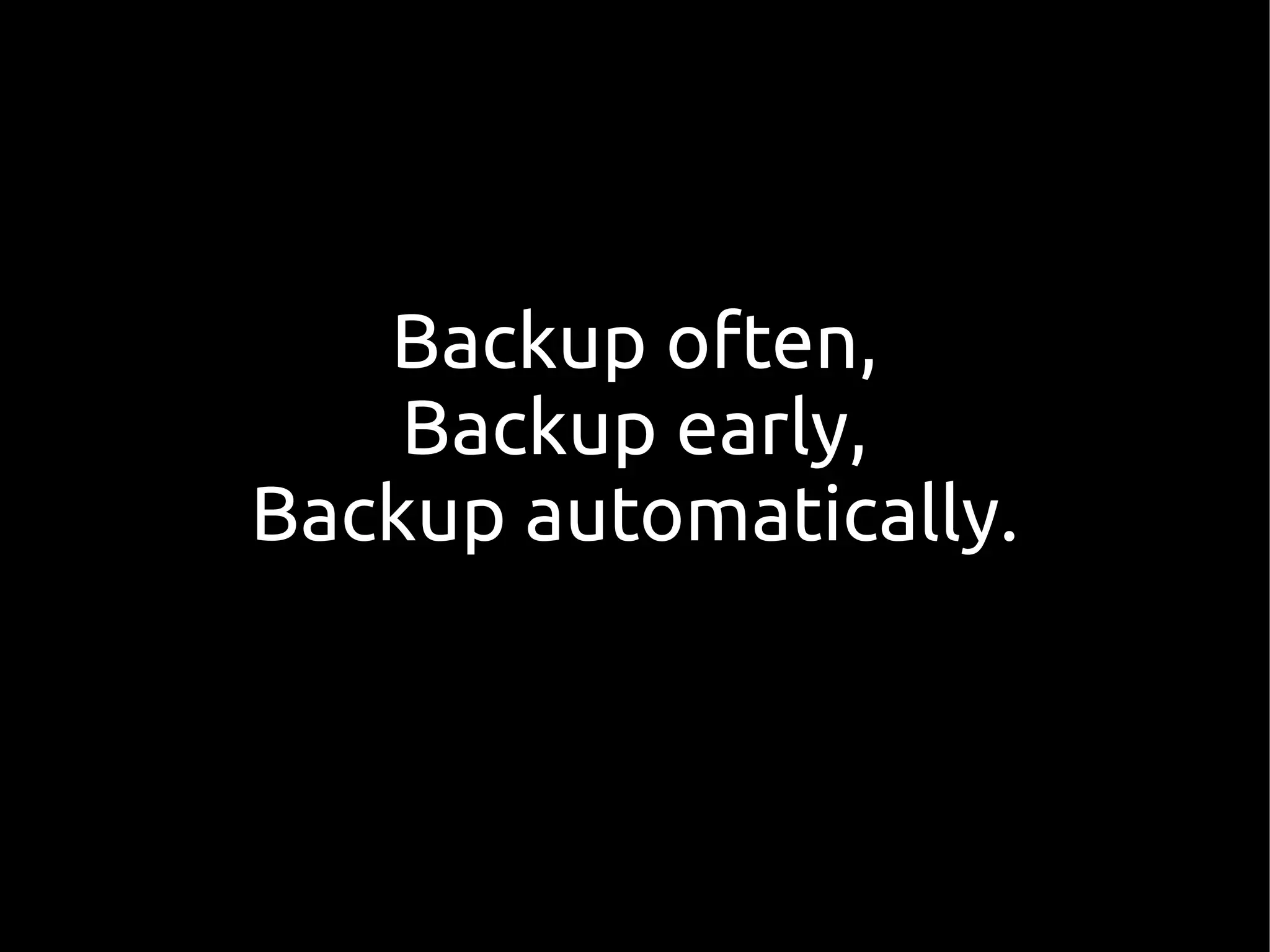 Backup often,
    Backup early,
Backup automatically.
 