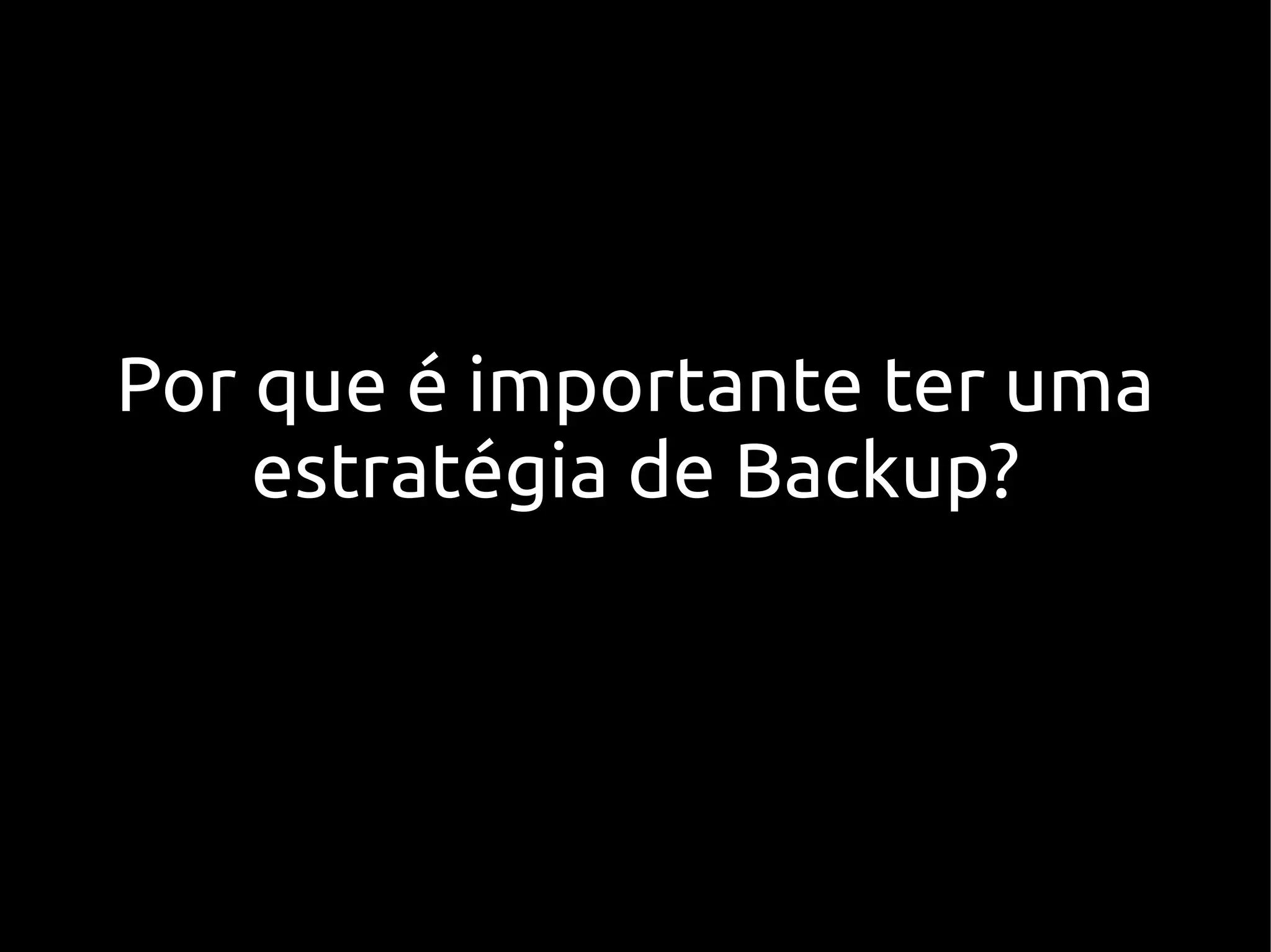 Por que é importante ter uma
    estratégia de Backup?
 