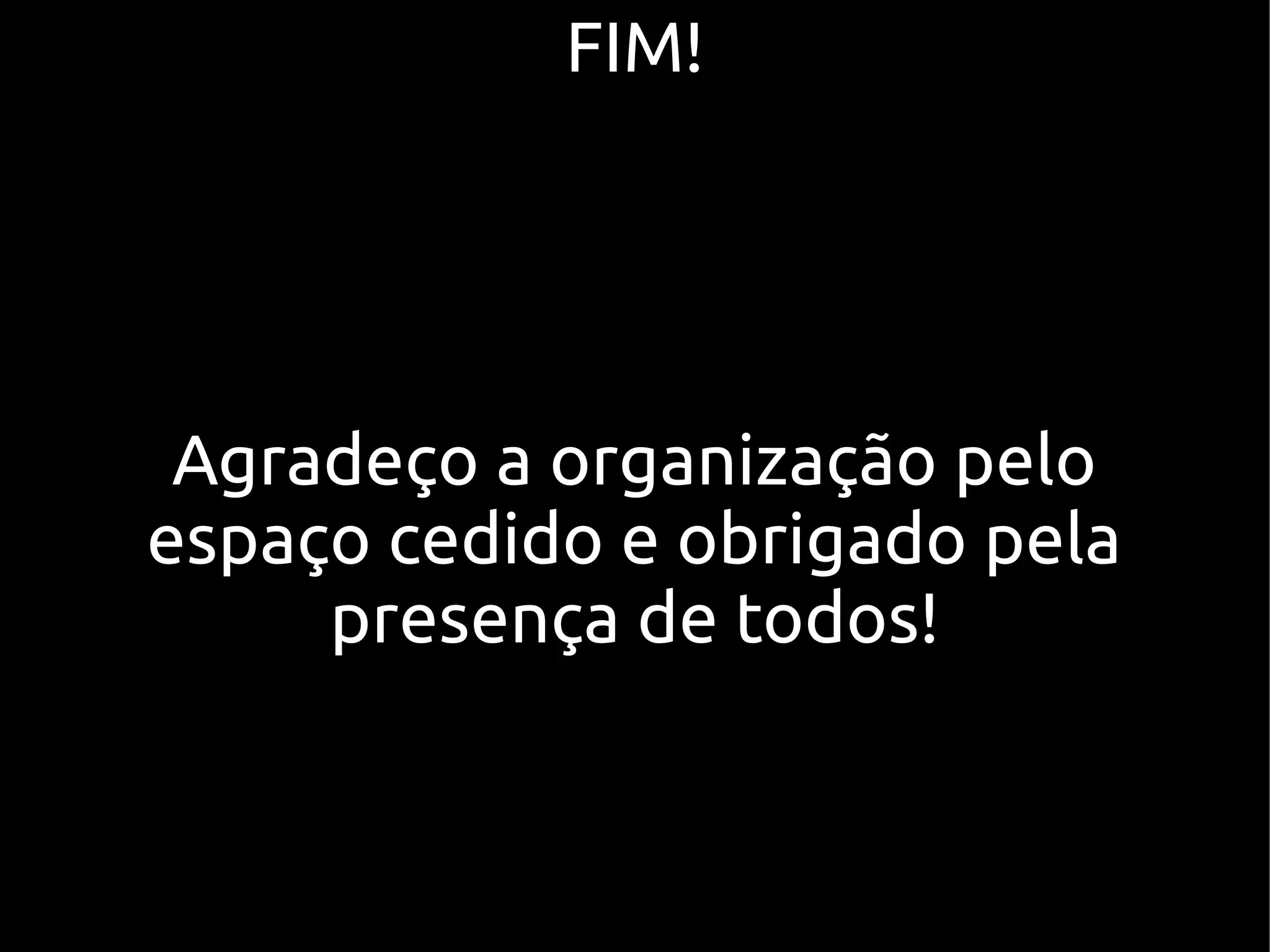 FIM!




 Agradeço a organização pelo
espaço cedido e obrigado pela
     presença de todos!
 
