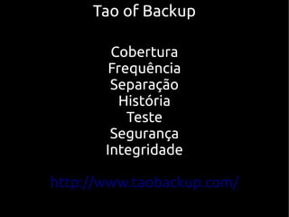 Tao of Backup

        Cobertura
        Frequência
        Separação
          História
           Teste
        Segurança
       Integridade

http://www.taobackup.com/
 
