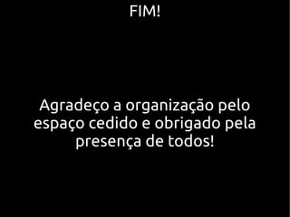 FIM!




 Agradeço a organização pelo
espaço cedido e obrigado pela
     presença de todos!
 
