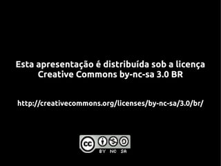 Esta apresentação é distribuída sob a licença
     Creative Commons by-nc-sa 3.0 BR


http://creativecommons.org/licenses/by-nc-sa/3.0/br/
 