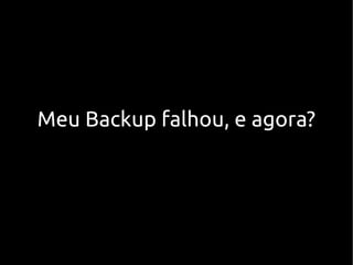 Meu Backup falhou, e agora?
 