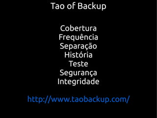 Tao of Backup

        Cobertura
        Frequência
        Separação
          História
           Teste
        Segurança
       Integridade

http://www.taobackup.com/
 