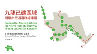 九⿓已建區域
活躍出⾏通道路線建議
Proposal for Routing Scheme
for Active Mobility Pathway
in Built-up Areas in Kowloon
就《交通運輸策略性研究》之意⾒
Opinion on Traﬃc and Transport Strategy Study
2023.08.18
 