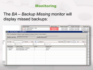 Monitoring
The BA – Backup Missing monitor will
display missed backups:
 