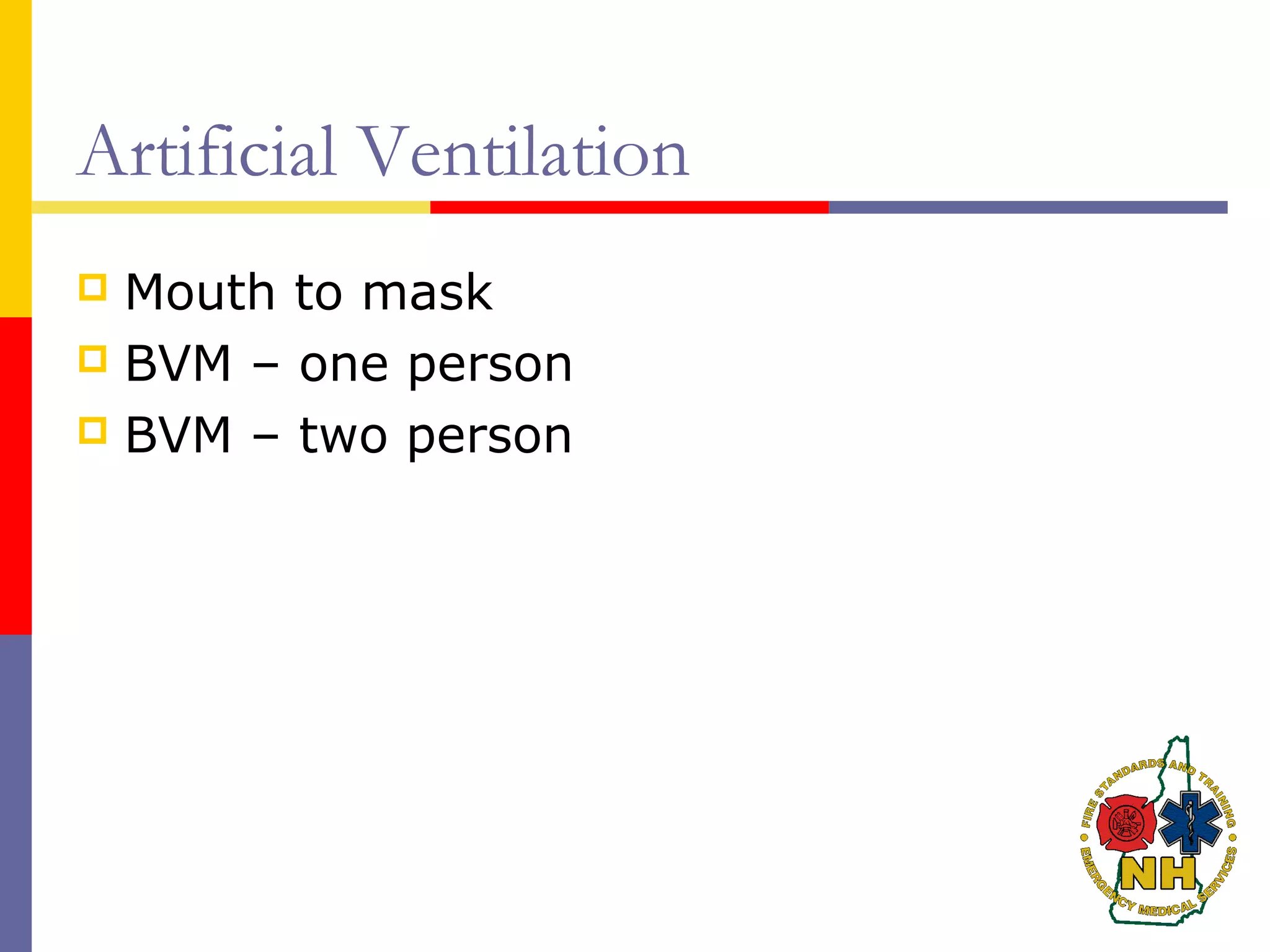 Artificial Ventilation
 Mouth to mask
 BVM – one person
 BVM – two person
 