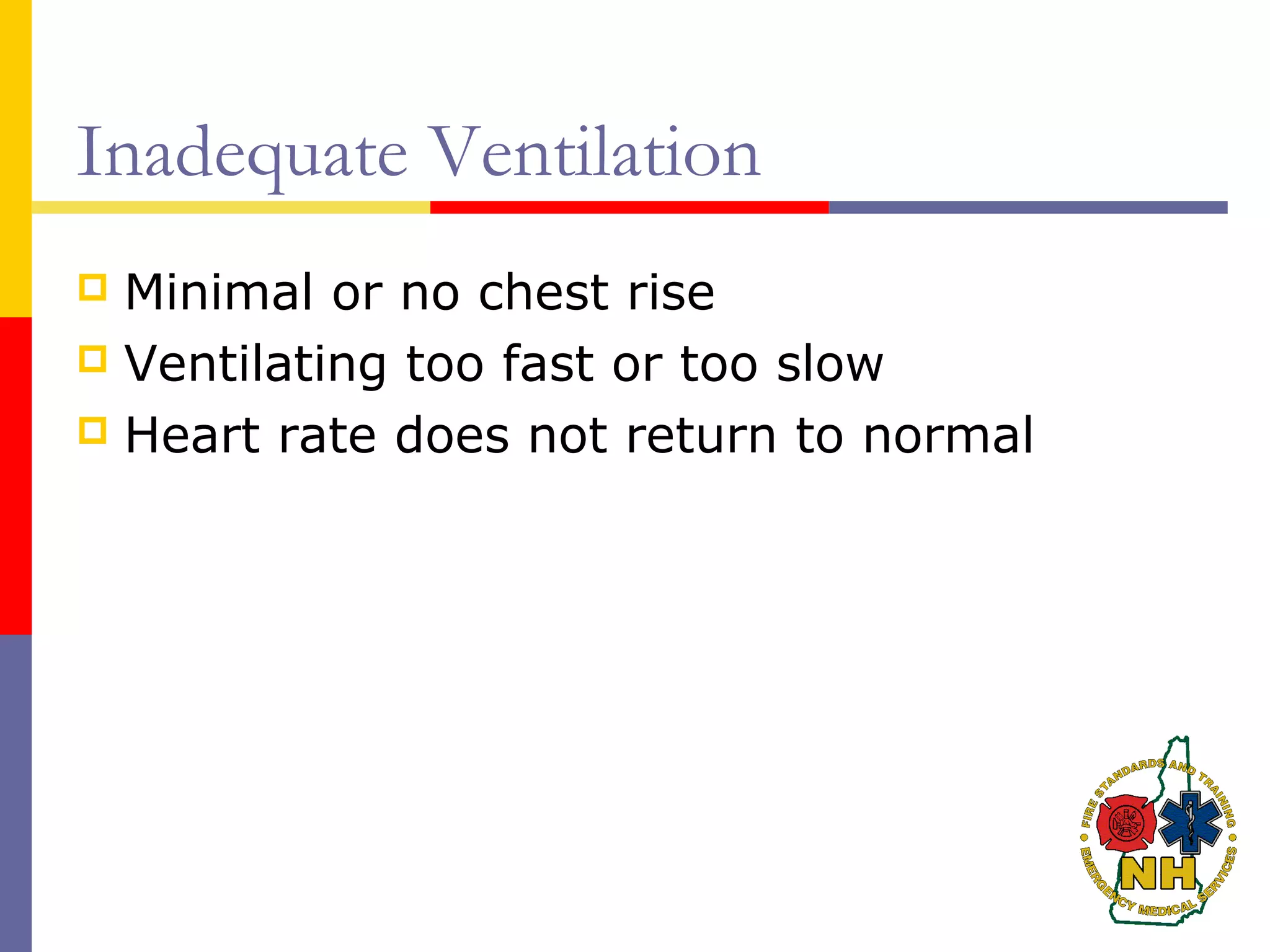 Inadequate Ventilation
 Minimal or no chest rise
 Ventilating too fast or too slow
 Heart rate does not return to normal
 