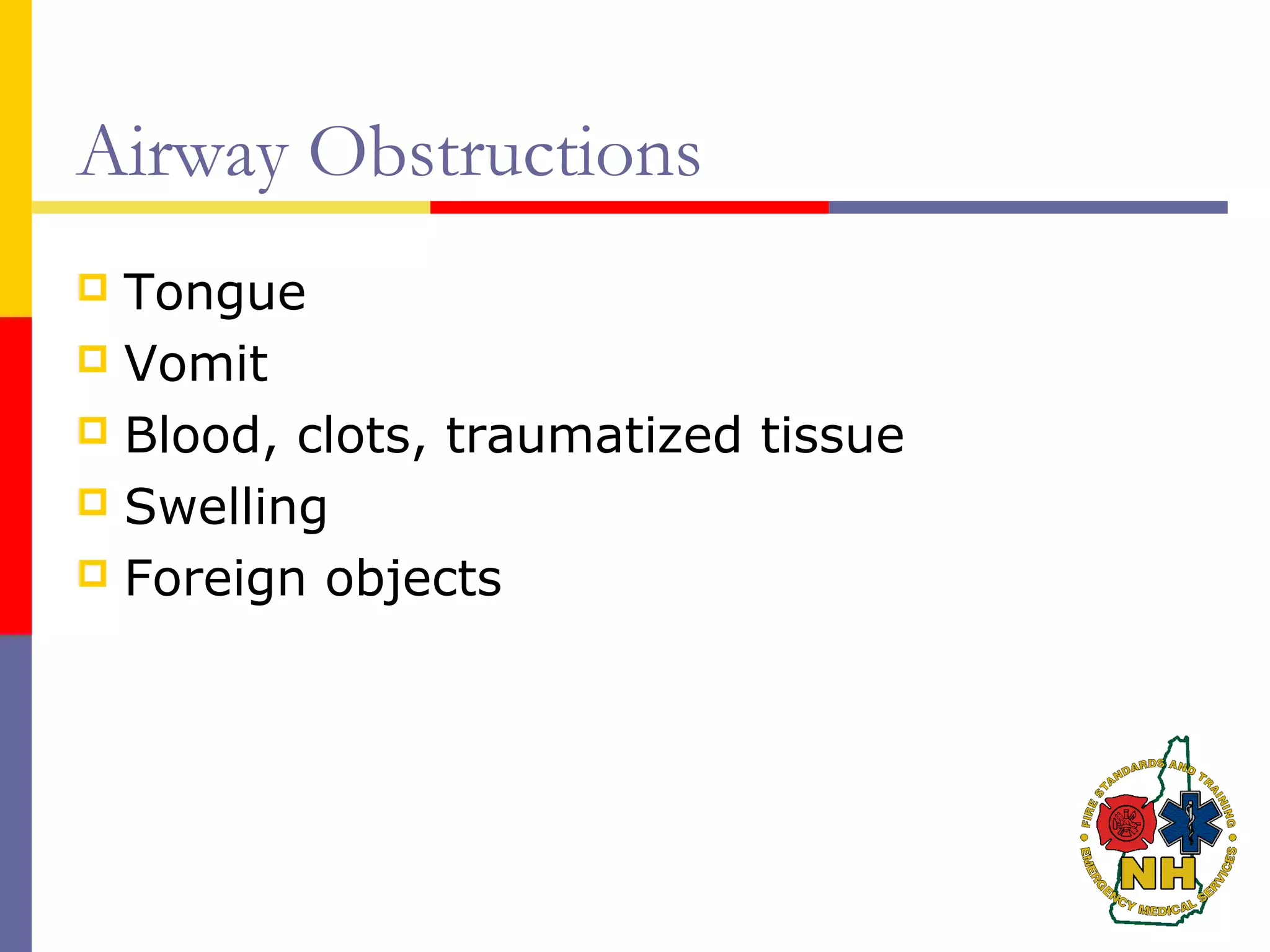 Airway Obstructions
 Tongue
 Vomit
 Blood, clots, traumatized tissue
 Swelling
 Foreign objects
 
