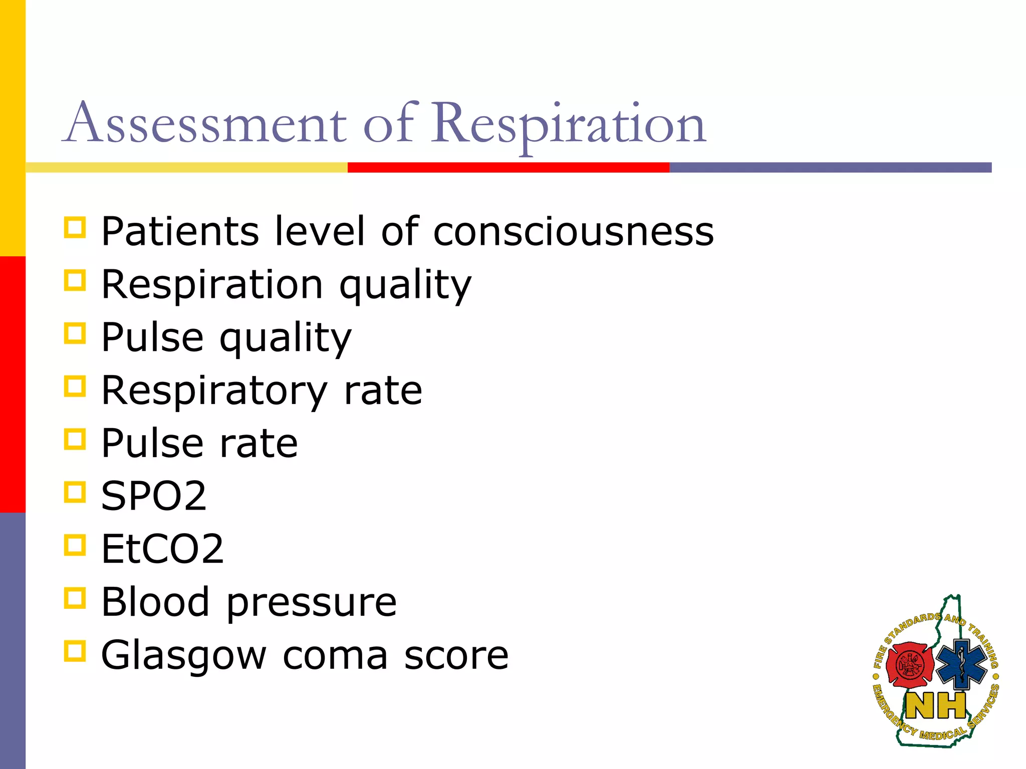 Assessment of Respiration
 Patients level of consciousness
 Respiration quality
 Pulse quality
 Respiratory rate
 Pulse rate
 SPO2
 EtCO2
 Blood pressure
 Glasgow coma score
 