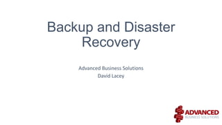 Backup and Disaster
Recovery
Advanced Business Solutions
David Lacey

 